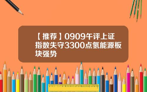 【推荐】0909午评上证指数失守3300点氢能源板块强势