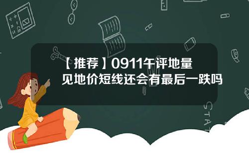 【推荐】0911午评地量见地价短线还会有最后一跌吗