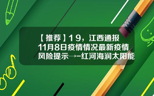 【推荐】1+9，江西通报11月8日疫情情况最新疫情风险提示→-红河海润太阳能电力有限公司