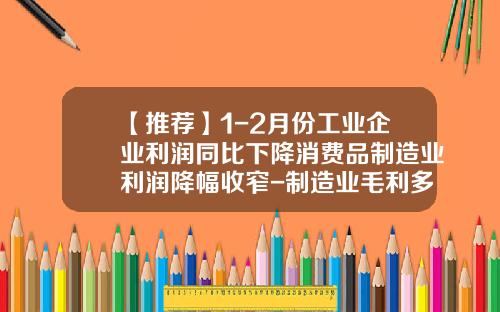 【推荐】1-2月份工业企业利润同比下降消费品制造业利润降幅收窄-制造业毛利多少
