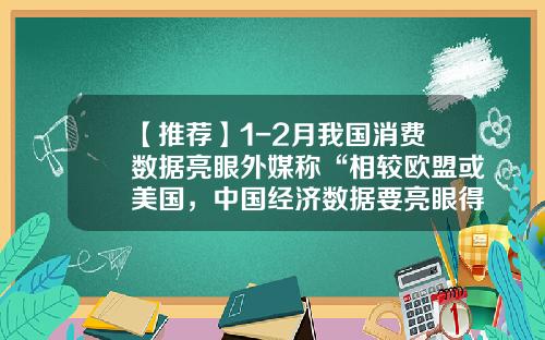 【推荐】1-2月我国消费数据亮眼外媒称“相较欧盟或美国，中国经济数据要亮眼得多”-保银资产管理有限公司