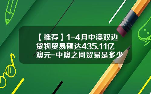 【推荐】1-4月中澳双边货物贸易额达435.11亿澳元-中澳之间贸易是多少