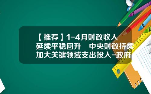 【推荐】1-4月财政收入延续平稳回升 中央财政持续加大关键领域支出投入-政府性基金支出