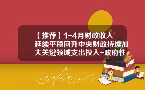 【推荐】1-4月财政收入延续平稳回升中央财政持续加大关键领域支出投入-政府性基金预算支出