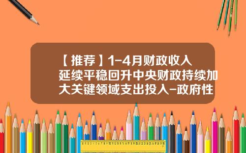 【推荐】1-4月财政收入延续平稳回升中央财政持续加大关键领域支出投入-政府性基金预算收入