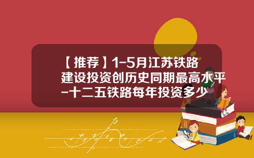 【推荐】1-5月江苏铁路建设投资创历史同期最高水平-十二五铁路每年投资多少