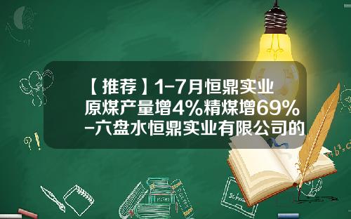 【推荐】1-7月恒鼎实业原煤产量增4%精煤增69%-六盘水恒鼎实业有限公司的煤炭产量