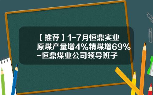 【推荐】1-7月恒鼎实业原煤产量增4%精煤增69%-恒鼎煤业公司领导班子