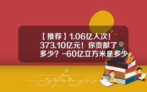 【推荐】1.06亿人次！373.10亿元！你贡献了多少？-60亿立方米是多少吨