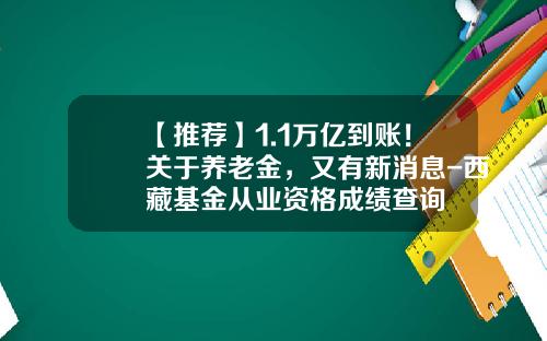 【推荐】1.1万亿到账！关于养老金，又有新消息-西藏基金从业资格成绩查询