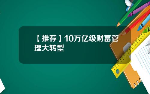【推荐】10万亿级财富管理大转型