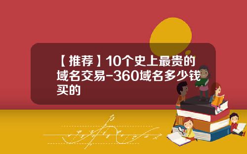 【推荐】10个史上最贵的域名交易-360域名多少钱买的