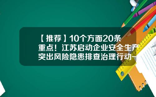 【推荐】10个方面20条重点！江苏启动企业安全生产突出风险隐患排查治理行动-针对公司风险等级较高