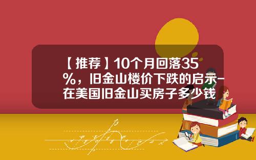 【推荐】10个月回落35%，旧金山楼价下跌的启示-在美国旧金山买房子多少钱