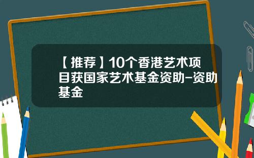 【推荐】10个香港艺术项目获国家艺术基金资助-资助基金