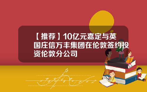 【推荐】10亿元嘉定与英国庄信万丰集团在伦敦签约投资伦敦分公司