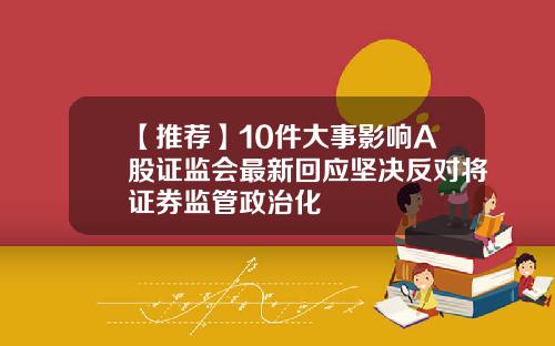 【推荐】10件大事影响A股证监会最新回应坚决反对将证券监管政治化