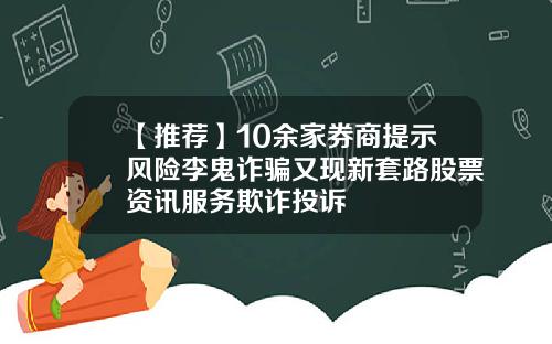 【推荐】10余家券商提示风险李鬼诈骗又现新套路股票资讯服务欺诈投诉