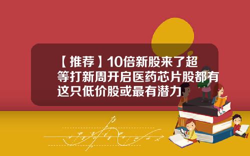 【推荐】10倍新股来了超等打新周开启医药芯片股都有这只低价股或最有潜力