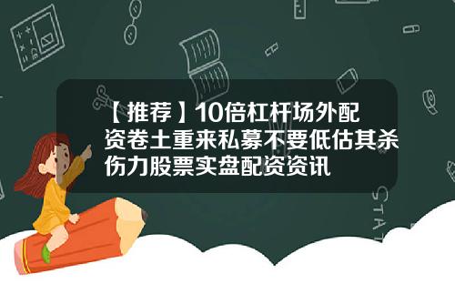 【推荐】10倍杠杆场外配资卷土重来私募不要低估其杀伤力股票实盘配资资讯