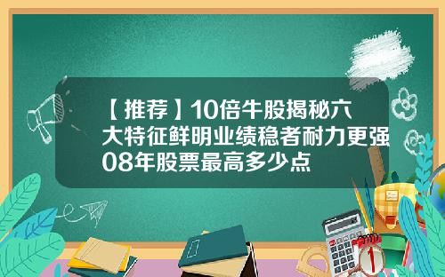 【推荐】10倍牛股揭秘六大特征鲜明业绩稳者耐力更强08年股票最高多少点