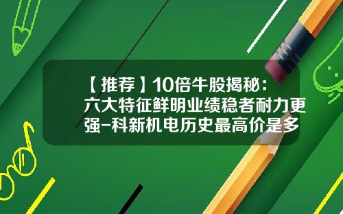 【推荐】10倍牛股揭秘：六大特征鲜明业绩稳者耐力更强-科新机电历史最高价是多少