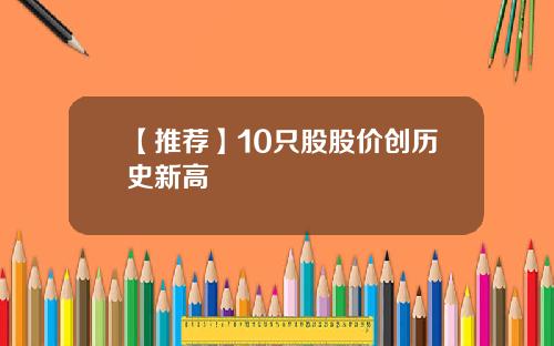 【推荐】10只股股价创历史新高