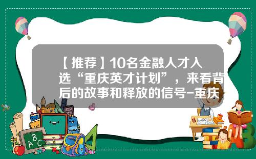 【推荐】10名金融人才入选“重庆英才计划”，来看背后的故事和释放的信号-重庆金控融资租赁有限公司