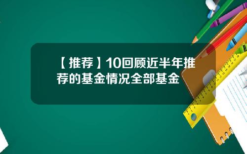 【推荐】10回顾近半年推荐的基金情况全部基金