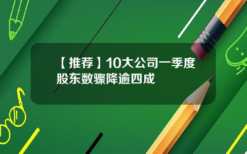 【推荐】10大公司一季度股东数骤降逾四成