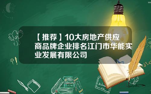 【推荐】10大房地产供应商品牌企业排名江门市华能实业发展有限公司