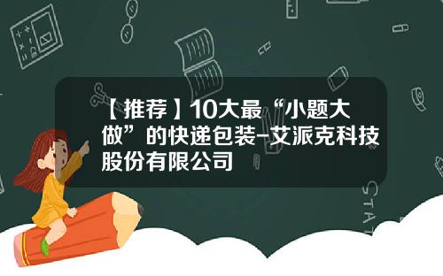 【推荐】10大最“小题大做”的快递包装-艾派克科技股份有限公司