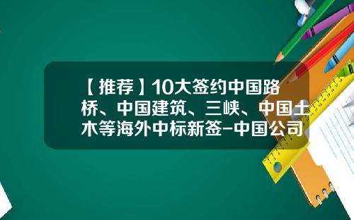 【推荐】10大签约中国路桥、中国建筑、三峡、中国土木等海外中标新签-中国公司在印尼建矿厂工地有几个