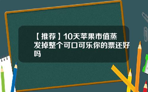 【推荐】10天苹果市值蒸发掉整个可口可乐你的票还好吗