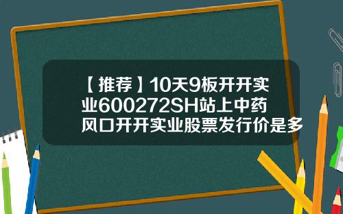 【推荐】10天9板开开实业600272SH站上中药风口开开实业股票发行价是多少