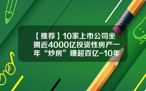 【推荐】10家上市公司坐拥近4000亿投资性房产一年“炒房”赚超百亿-10年上市公司