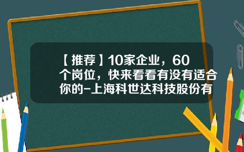 【推荐】10家企业，60个岗位，快来看看有没有适合你的-上海科世达科技股份有限公司