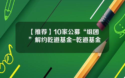 【推荐】10家公募“组团”解约乾道基金-乾道基金
