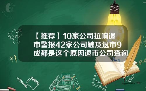 【推荐】10家公司拉响退市警报42家公司触及退市9成都是这个原因退市公司查询