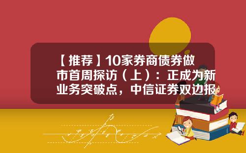 【推荐】10家券商债券做市首周探访（上）：正成为新业务突破点，中信证券双边报价过万笔，成交200余笔-债券有多少做市商