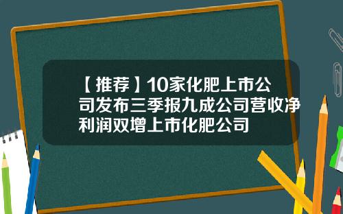 【推荐】10家化肥上市公司发布三季报九成公司营收净利润双增上市化肥公司