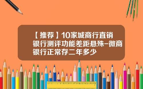 【推荐】10家城商行直销银行测评功能差距悬殊-微商银行正常存二年多少