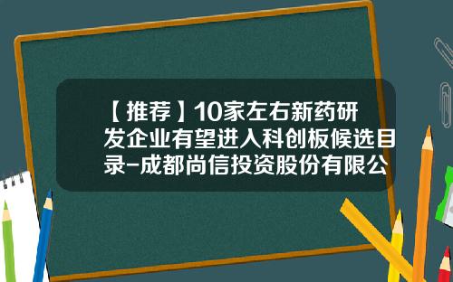 【推荐】10家左右新药研发企业有望进入科创板候选目录-成都尚信投资股份有限公司