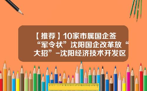 【推荐】10家市属国企签“军令状”沈阳国企改革放“大招”-沈阳经济技术开发区国有资产经营有限公司