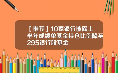 【推荐】10家银行披露上半年成绩单基金持仓比例降至295银行股基金