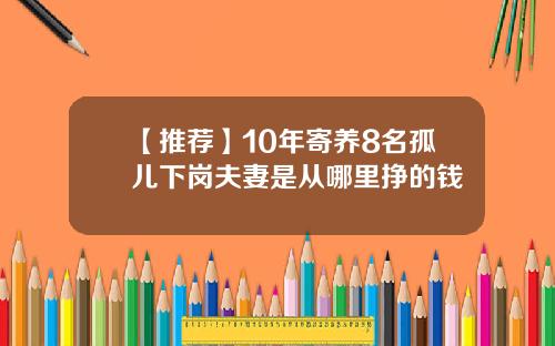 【推荐】10年寄养8名孤儿下岗夫妻是从哪里挣的钱