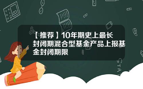 【推荐】10年期史上最长封闭期混合型基金产品上报基金封闭期限