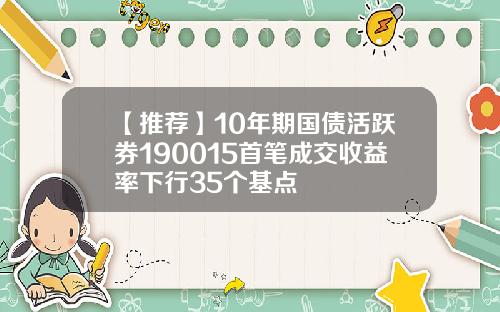 【推荐】10年期国债活跃券190015首笔成交收益率下行35个基点