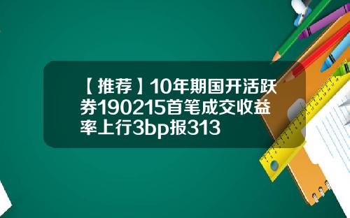 【推荐】10年期国开活跃券190215首笔成交收益率上行3bp报313