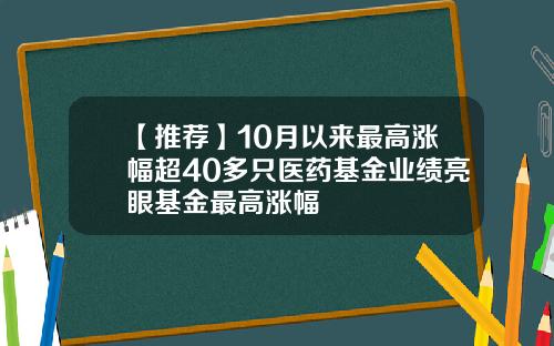 【推荐】10月以来最高涨幅超40多只医药基金业绩亮眼基金最高涨幅